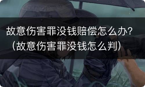故意伤害罪没钱赔偿怎么办？（故意伤害罪没钱怎么判）