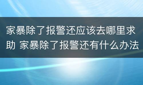 家暴除了报警还应该去哪里求助 家暴除了报警还有什么办法