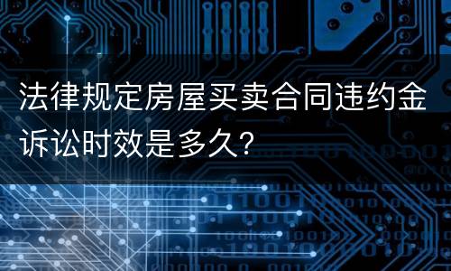 法律规定房屋买卖合同违约金诉讼时效是多久？