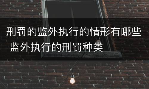 刑罚的监外执行的情形有哪些 监外执行的刑罚种类