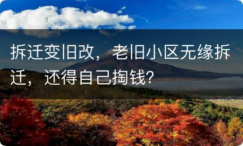 拆迁变旧改，老旧小区无缘拆迁，还得自己掏钱？