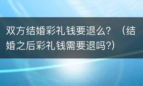 双方结婚彩礼钱要退么？（结婚之后彩礼钱需要退吗?）