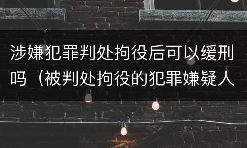 涉嫌犯罪判处拘役后可以缓刑吗（被判处拘役的犯罪嫌疑人）