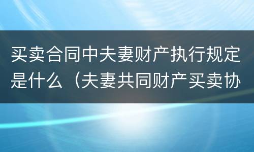 买卖合同中夫妻财产执行规定是什么（夫妻共同财产买卖协议一方签字有效吗?）
