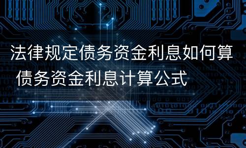 法律规定债务资金利息如何算 债务资金利息计算公式