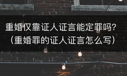 重婚仅靠证人证言能定罪吗？（重婚罪的证人证言怎么写）