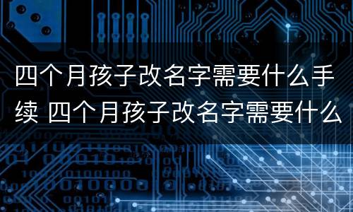 四个月孩子改名字需要什么手续 四个月孩子改名字需要什么手续吗