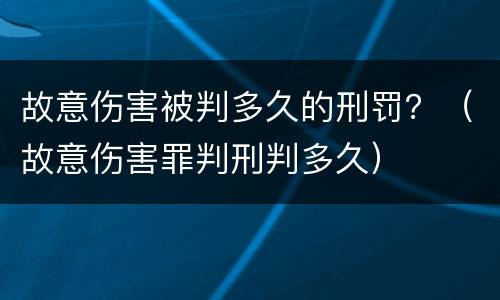 故意伤害被判多久的刑罚？（故意伤害罪判刑判多久）
