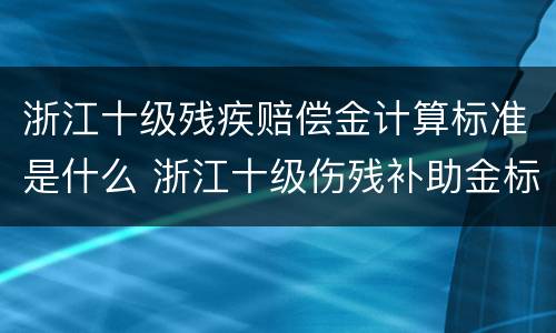 浙江十级残疾赔偿金计算标准是什么 浙江十级伤残补助金标准
