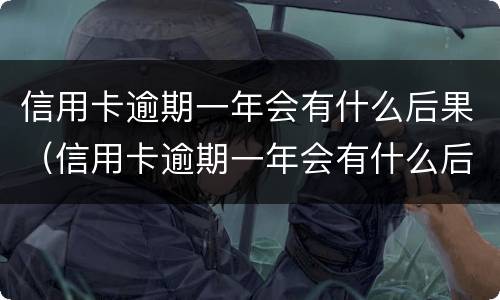 信用卡逾期一年会有什么后果（信用卡逾期一年会有什么后果吗）
