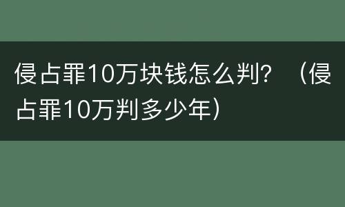 侵占罪10万块钱怎么判？（侵占罪10万判多少年）
