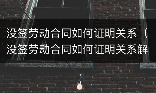 没签劳动合同如何证明关系（没签劳动合同如何证明关系解除）