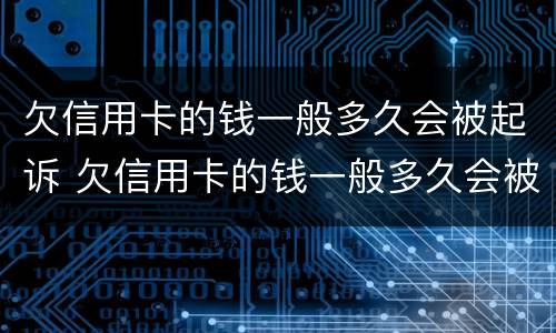 欠信用卡的钱一般多久会被起诉 欠信用卡的钱一般多久会被起诉两年