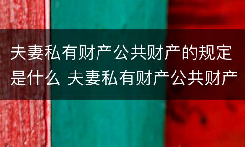 夫妻私有财产公共财产的规定是什么 夫妻私有财产公共财产的规定是什么意思