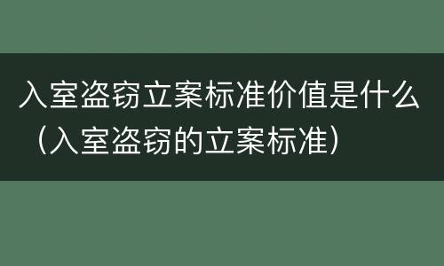 入室盗窃立案标准价值是什么（入室盗窃的立案标准）