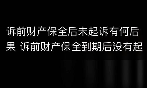 诉前财产保全后未起诉有何后果 诉前财产保全到期后没有起诉