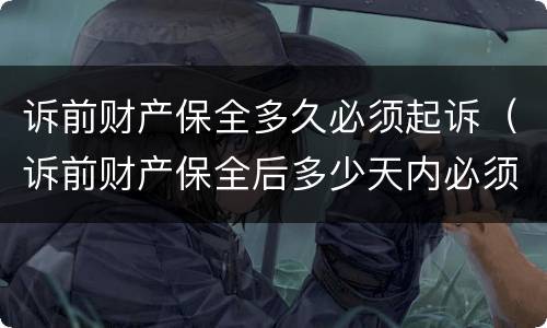 诉前财产保全多久必须起诉（诉前财产保全后多少天内必须起诉）