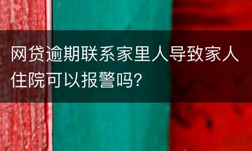 网贷逾期联系家里人导致家人住院可以报警吗？