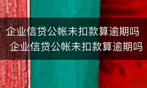企业信贷公帐未扣款算逾期吗 企业信贷公帐未扣款算逾期吗