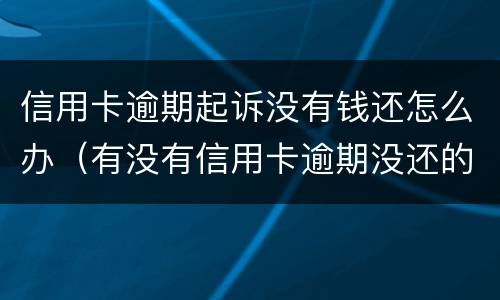 信用卡逾期起诉没有钱还怎么办（有没有信用卡逾期没还的）