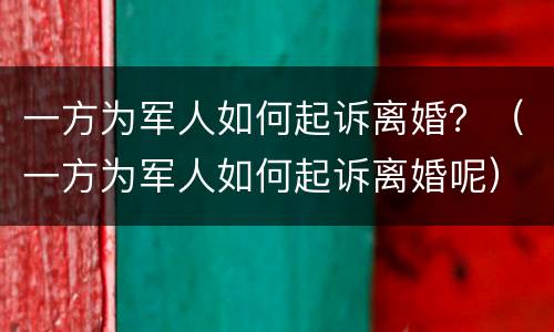 一方为军人如何起诉离婚？（一方为军人如何起诉离婚呢）