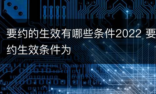 要约的生效有哪些条件2022 要约生效条件为