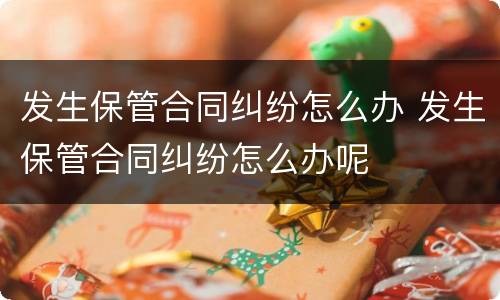 发生保管合同纠纷怎么办 发生保管合同纠纷怎么办呢