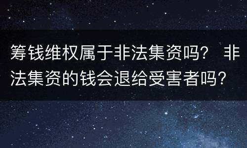 筹钱维权属于非法集资吗？ 非法集资的钱会退给受害者吗?