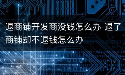 退商铺开发商没钱怎么办 退了商铺却不退钱怎么办