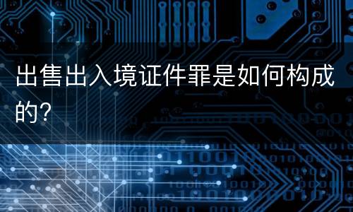 出售出入境证件罪是如何构成的?