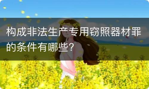 构成非法生产专用窃照器材罪的条件有哪些?