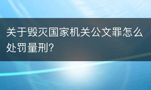 关于毁灭国家机关公文罪怎么处罚量刑?