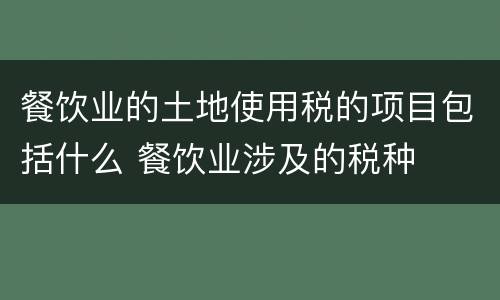 餐饮业的土地使用税的项目包括什么 餐饮业涉及的税种