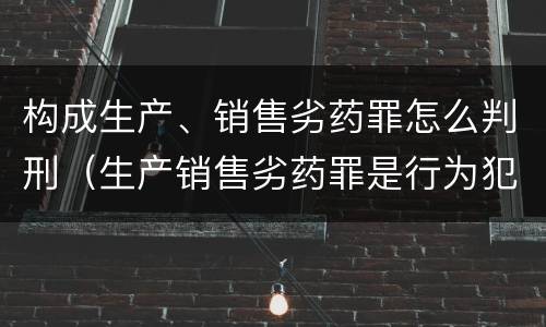 构成生产、销售劣药罪怎么判刑（生产销售劣药罪是行为犯还是结果犯）