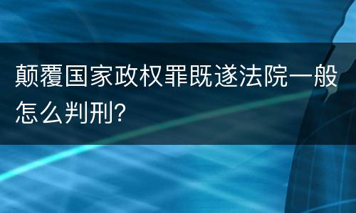 颠覆国家政权罪既遂法院一般怎么判刑？
