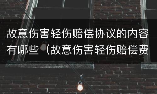 故意伤害轻伤赔偿协议的内容有哪些（故意伤害轻伤赔偿费用）
