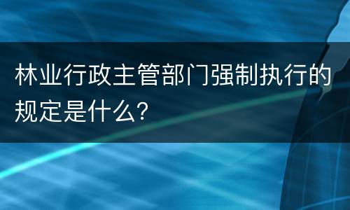 林业行政主管部门强制执行的规定是什么？