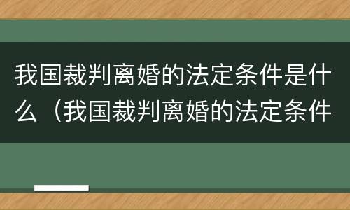 我国裁判离婚的法定条件是什么（我国裁判离婚的法定条件是什么呢）