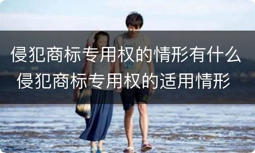 侵犯商标专用权的情形有什么 侵犯商标专用权的适用情形
