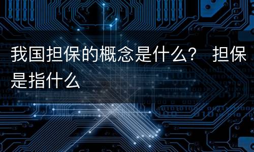 我国担保的概念是什么？ 担保是指什么
