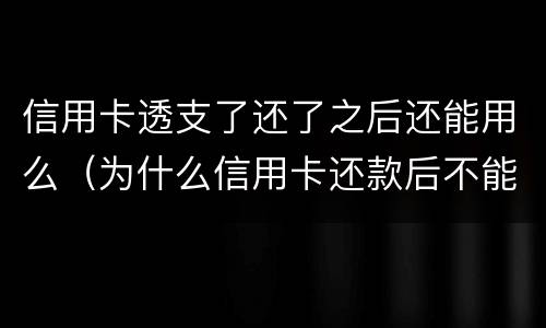 信用卡透支了还了之后还能用么（为什么信用卡还款后不能用了）