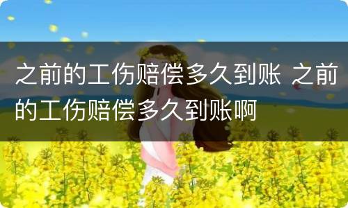 之前的工伤赔偿多久到账 之前的工伤赔偿多久到账啊