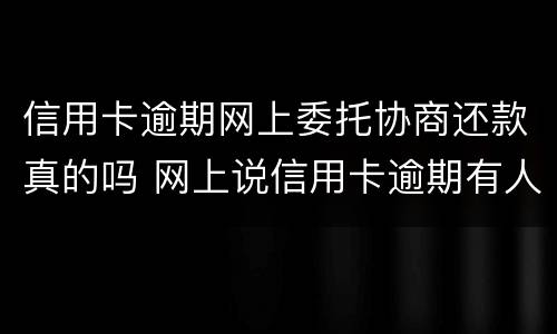 信用卡逾期网上委托协商还款真的吗 网上说信用卡逾期有人可以帮忙协商