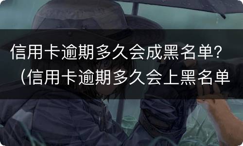信用卡逾期多久会成黑名单？（信用卡逾期多久会上黑名单）