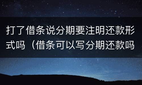 打了借条说分期要注明还款形式吗（借条可以写分期还款吗）