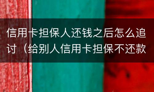 信用卡担保人还钱之后怎么追讨（给别人信用卡担保不还款怎么办）