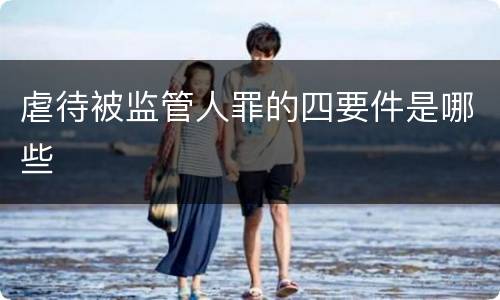虐待被监管人罪的四要件是哪些