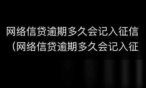 网络信贷逾期多久会记入征信（网络信贷逾期多久会记入征信）
