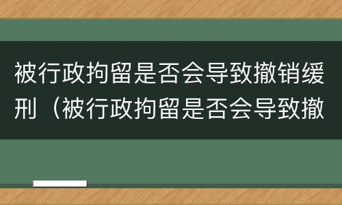 被行政拘留是否会导致撤销缓刑（被行政拘留是否会导致撤销缓刑案件）