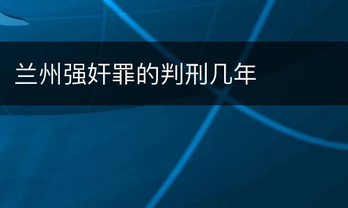 兰州强奸罪的判刑几年
